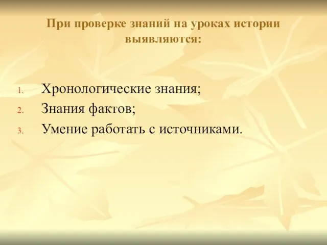 При проверке знаний на уроках истории выявляются: Хронологические знания; Знания фактов; Умение работать с источниками.