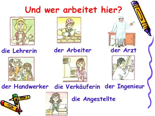 Und wer arbeitet hier? der Arzt die Verkäuferin die Lehrerin der Ingenieur der Handwerker die Angestellte