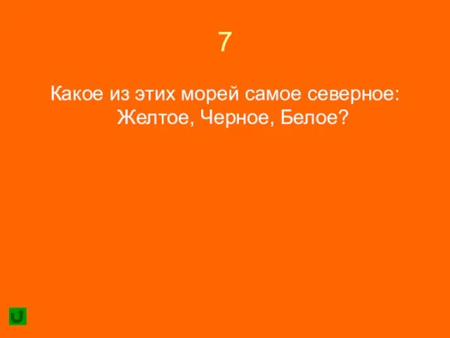 7 Какое из этих морей самое северное: Желтое, Черное, Белое?