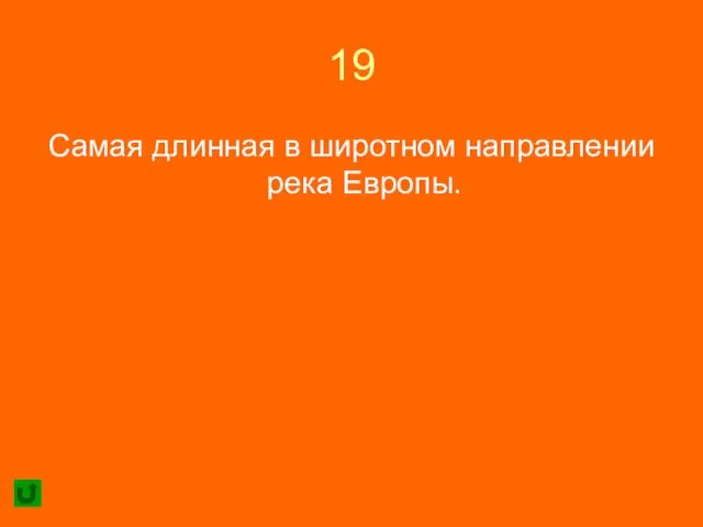 19 Самая длинная в широтном направлении река Европы.