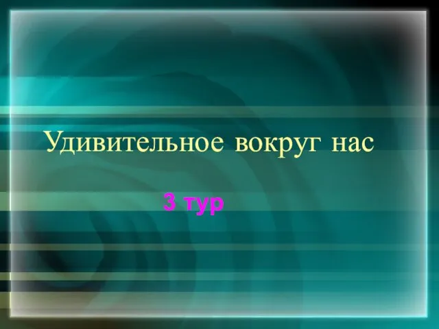 Удивительное вокруг нас 3 тур