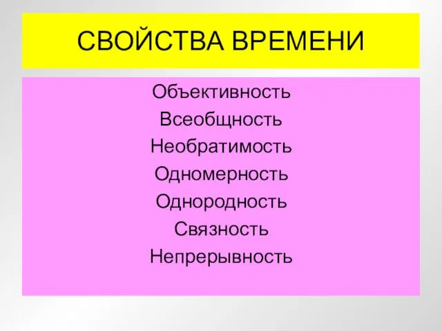 СВОЙСТВА ВРЕМЕНИ Объективность Всеобщность Необратимость Одномерность Однородность Связность Непрерывность