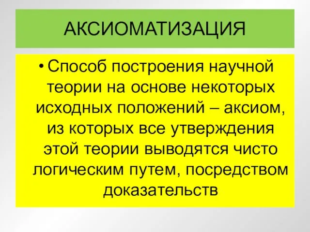 АКСИОМАТИЗАЦИЯ Способ построения научной теории на основе некоторых исходных положений