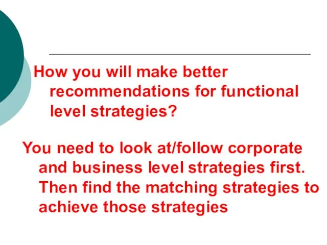 How you will make better recommendations for functional level strategies? You need to
