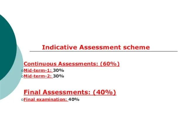 Indicative Assessment scheme Continuous Assessments: (60%) Mid-term-1: 30% Mid-term-2: 30% Final Assessments: (40%) Final examination: 40%