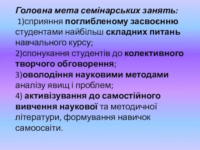 Головна мета семінарських занять: 1)сприяння поглибленому засвоєнню студентами найбільш складних