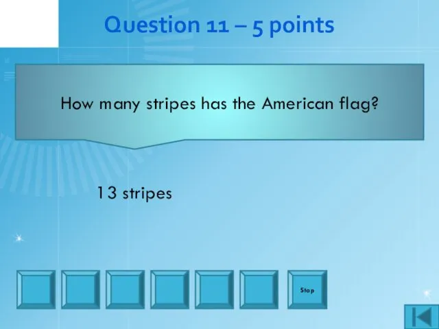 Question 11 – 5 points How many stripes has the American flag? Stop 13 stripes