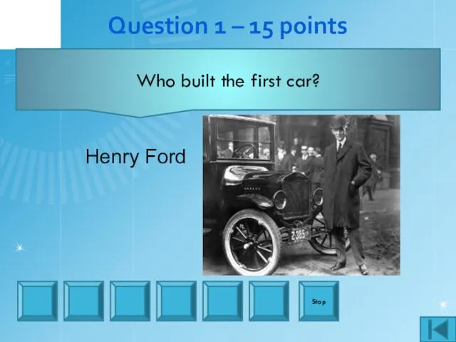 Question 1 – 15 points Stop Who built the first car? Henry Ford
