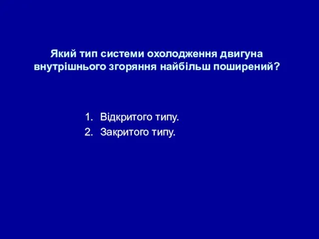 Який тип системи охолодження двигуна внутрішнього згоряння найбільш поширений? Відкритого типу. Закритого типу.