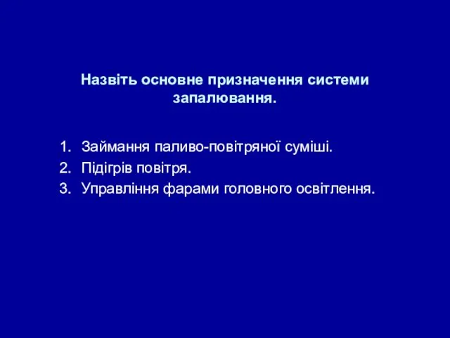 Назвіть основне призначення системи запалювання. Займання паливо-повітряної суміші. Підігрів повітря. Управління фарами головного освітлення.