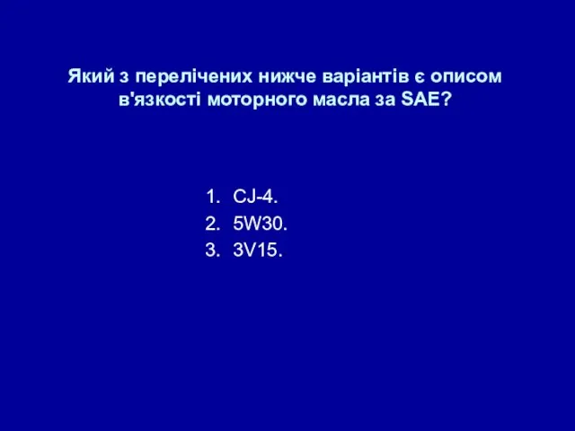 Який з перелічених нижче варіантів є описом в'язкості моторного масла за SAE? СJ-4. 5W30. 3V15.