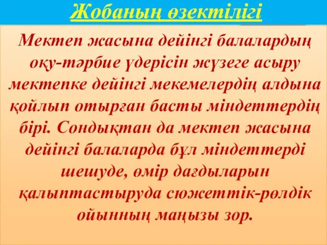 Жобаның өзектілігі Мектеп жасына дейінгі балалардың оқу-тәрбие үдерісін жүзеге асыру