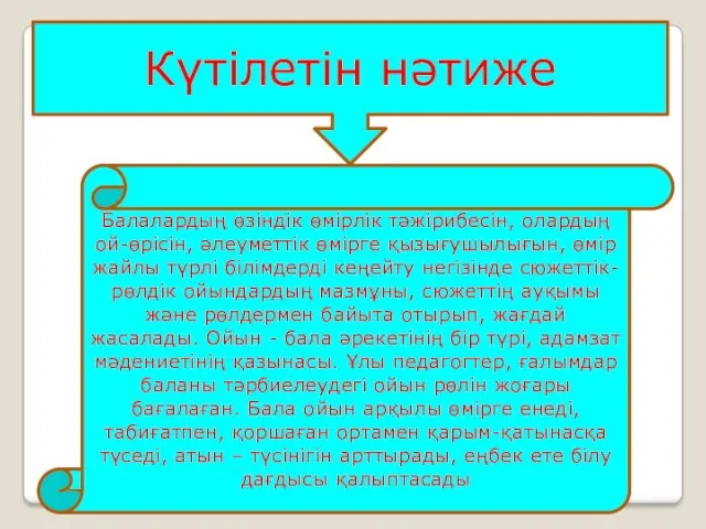 Күтілетін нәтиже Балалардың өзіндік өмірлік тәжірибесін, олардың ой-өрісін, әлеуметтік өмірге