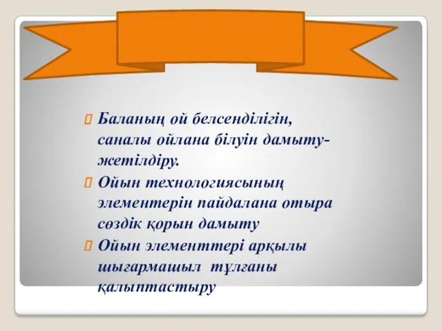 Міндеті: Баланың ой белсенділігін, саналы ойлана білуін дамыту-жетілдіру. Ойын технологиясының