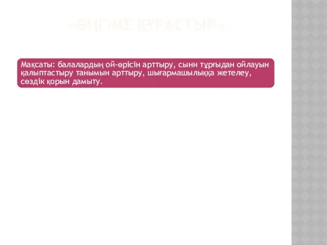 «ӘҢГІМЕ ҚҰРАСТЫР» Мақсаты: балалардың ой-өрісін арттыру, сыни тұрғыдан ойлауын қалыптастыру