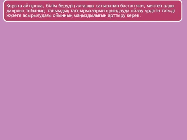 Қорыта айтқанда, білім берудің алғашқы сатысынан бастап яки, мектеп алды даярлық тобының танымдық