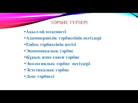 ТӘРБИЕ ТҮРЛЕРІ Ақыл-ой мәдениеті Адамшершілік тәрбиесінің негіздері Еңбек тәрбиесінің негізі