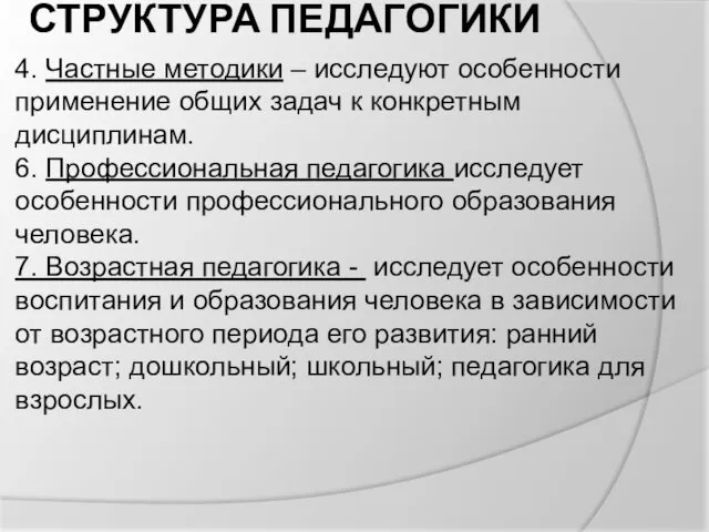 СТРУКТУРА ПЕДАГОГИКИ 4. Частные методики – исследуют особенности применение общих