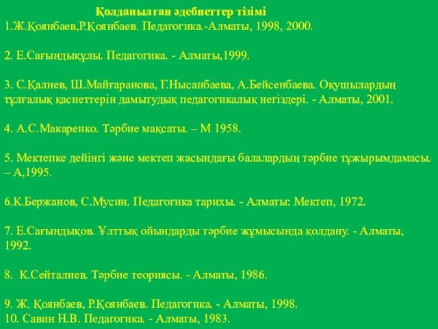 Қолданылған әдебиеттер тізімі 1.Ж.Қоянбаев,Р.Қоянбаев. Педагогика.-Алматы, 1998, 2000. 2. Е.Сағындықұлы. Педагогика.