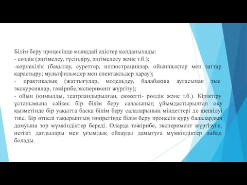 Білім беру процесінде мынадай әдістер қолданылады: - сөздік (әңгімелеу, түсіндіру,