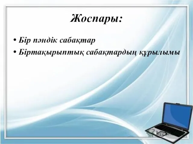 Жоспары: Бір пәндік сабақтар Біртақырыптық сабақтардың құрылымы