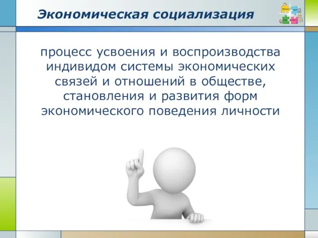 Экономическая социализация процесс усвоения и воспроизводства индивидом системы экономических связей и отношений в