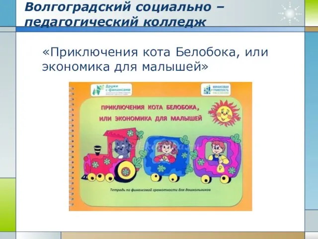 Волгоградский социально – педагогический колледж «Приключения кота Белобока, или экономика для малышей»