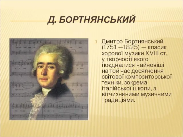 Д. БОРТНЯНСЬКИЙ Дмитро Бортнянський (1751 —1825) — класик хорової музики XVIII ст., у
