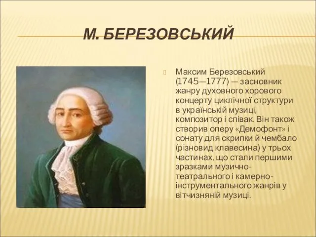М. БЕРЕЗОВСЬКИЙ Максим Березовський (1745—1777) — засновник жанру духовного хорового концерту циклічної структури