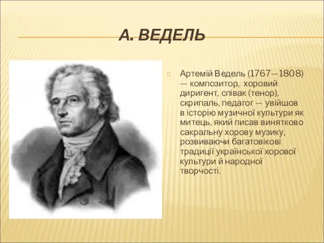 А. ВЕДЕЛЬ Артемій Ведель (1767—1808) — композитор, хоровий диригент, співак
