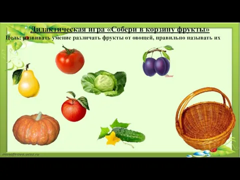 Дидактическая игра «Собери в корзину фрукты» Цель: развивать умение различать фрукты от овощей, правильно называть их