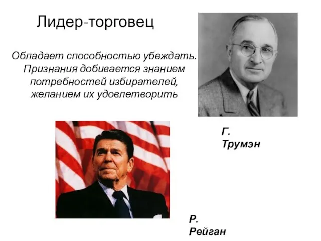 Лидер-торговец Обладает способностью убеждать. Признания добивается знанием потребностей избирателей, желанием их удовлетворить Г.Трумэн Р.Рейган