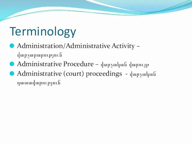 Terminology Administration/Administrative Activity – վարչարարություն Administrative Procedure – վարչական վարույթ Administrative (court) proceedings - վարչական դատավարություն