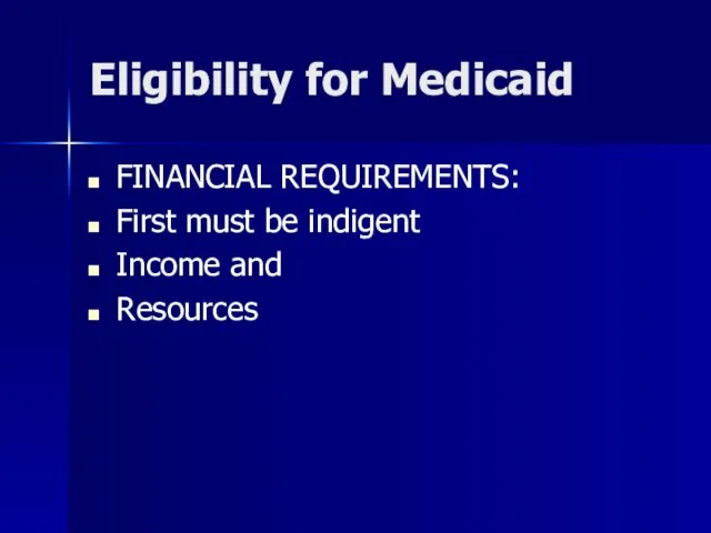 Eligibility for Medicaid FINANCIAL REQUIREMENTS: First must be indigent Income and Resources