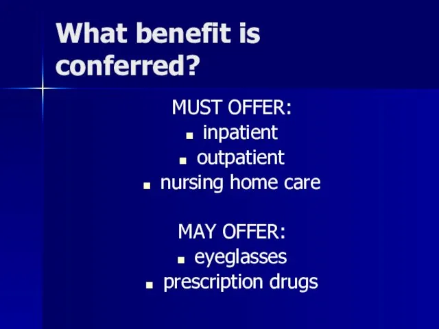 What benefit is conferred? MUST OFFER: inpatient outpatient nursing home care MAY OFFER: eyeglasses prescription drugs