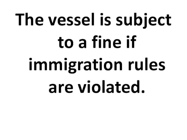 The vessel is subject to a fine if immigration rules are violated.
