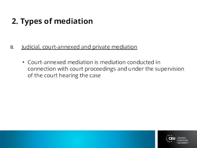 2. Types of mediation Judicial, court-annexed and private mediation Court-annexed