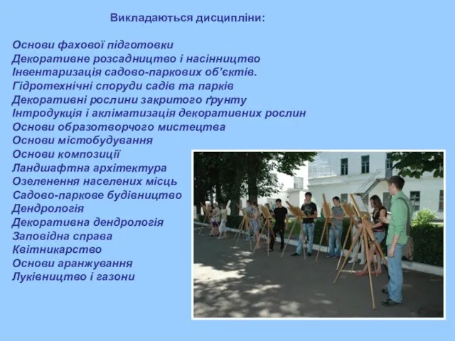 Викладаються дисципліни: Основи фахової підготовки Декоративне розсадництво і насінництво Інвентаризація садово-паркових об’єктів. Гідротехнічні