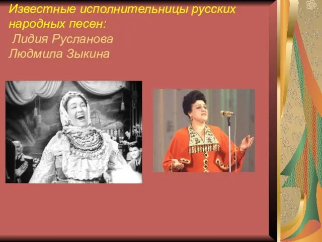 Известные исполнительницы русских народных песен: Лидия Русланова Людмила Зыкина