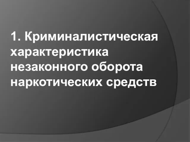 1. Криминалистическая характеристика незаконного оборота наркотических средств