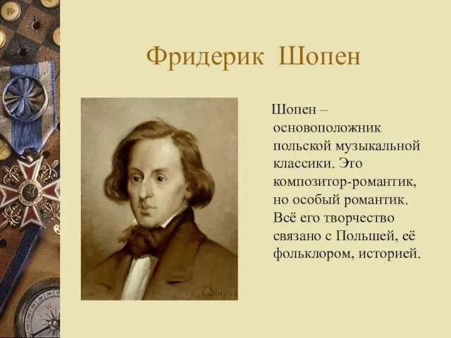 Фридерик Шопен Шопен – основоположник польской музыкальной классики. Это композитор-романтик,