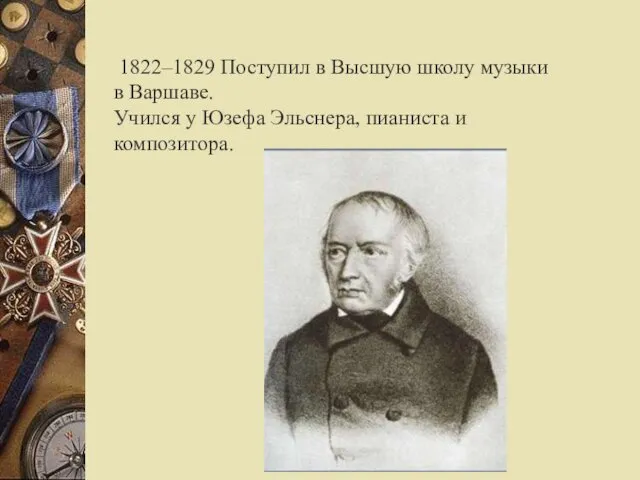 1822–1829 Поступил в Высшую школу музыки в Варшаве. Учился у Юзефа Эльснера, пианиста и композитора.