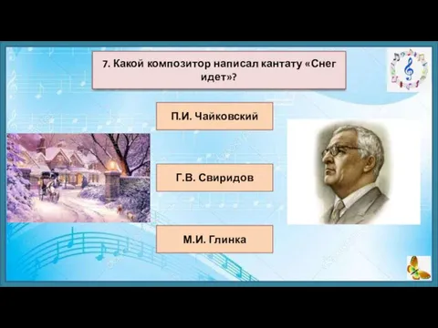П.И. Чайковский Г.В. Свиридов М.И. Глинка 7. Какой композитор написал кантату «Снег идет»?