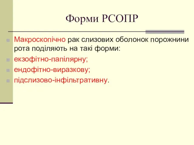 Форми РСОПР Макроскопічно рак слизових оболонок порожнини рота поділяють на такі форми: екзофітно-папілярну; ендофітно-виразкову; підслизово-інфільтративну.