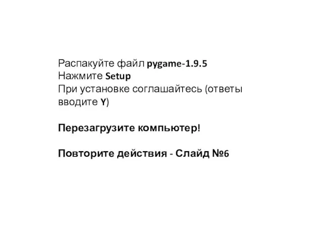 Распакуйте файл pygame-1.9.5 Нажмите Setup При установке соглашайтесь (ответы вводите