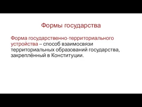 Формы государства Форма государственно-территориального устройства – способ взаимосвязи территориальных образований государства, закреплённый в Конституции.