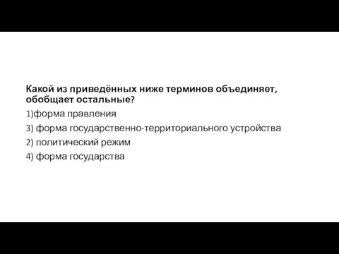 Какой из приведённых ниже терминов объединяет, обобщает остальные? 1)форма правления