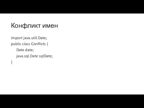 Конфликт имен import java.util.Date; public class Conflicts { Date date; java.sql.Date sqlDate; }