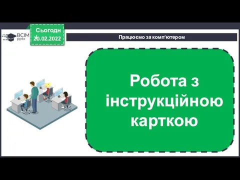 Працюємо за комп’ютером 20.02.2022 Сьогодні Робота з інструкційною карткою