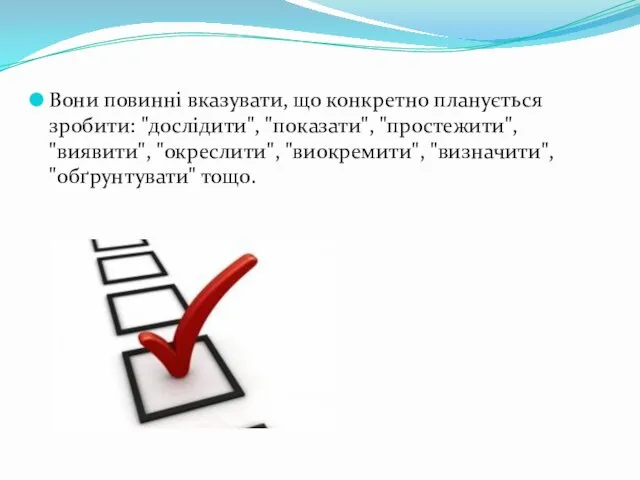 Вони повинні вказувати, що конкретно планується зробити: "дослідити", "показати", "простежити", "виявити", "окреслити", "виокремити", "визначити", "обґрунтувати" тощо.